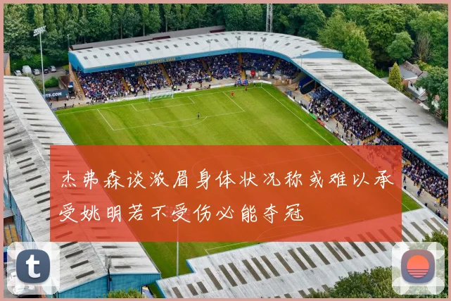 杰弗森谈浓眉身体状况称或难以承受姚明若不受伤必能夺冠