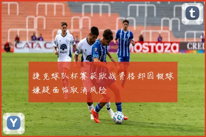 捷克球队杯赛获欧战资格却因假球嫌疑面临取消风险