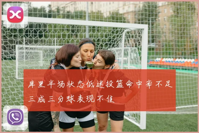 库里半场状态低迷投篮命中率不足三成三分球表现不佳