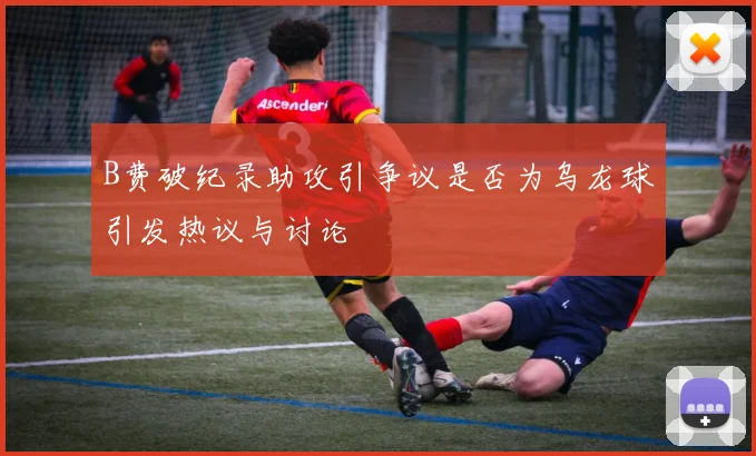 B费破纪录助攻引争议是否为乌龙球引发热议与讨论