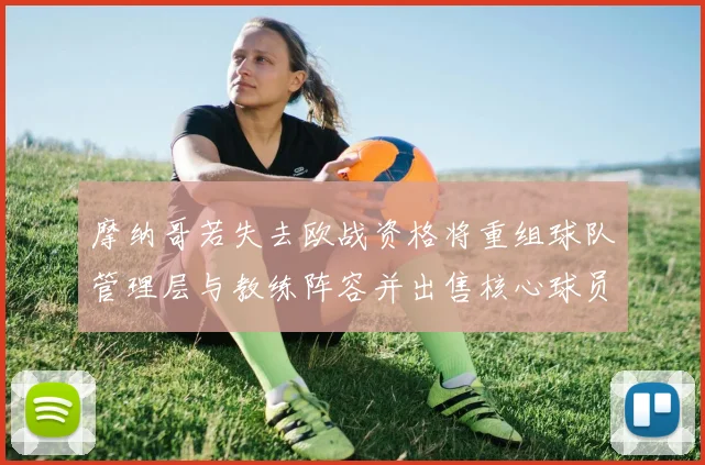 摩纳哥若失去欧战资格将重组球队管理层与教练阵容并出售核心球员