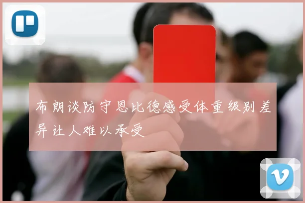 布朗谈防守恩比德感受体重级别差异让人难以承受