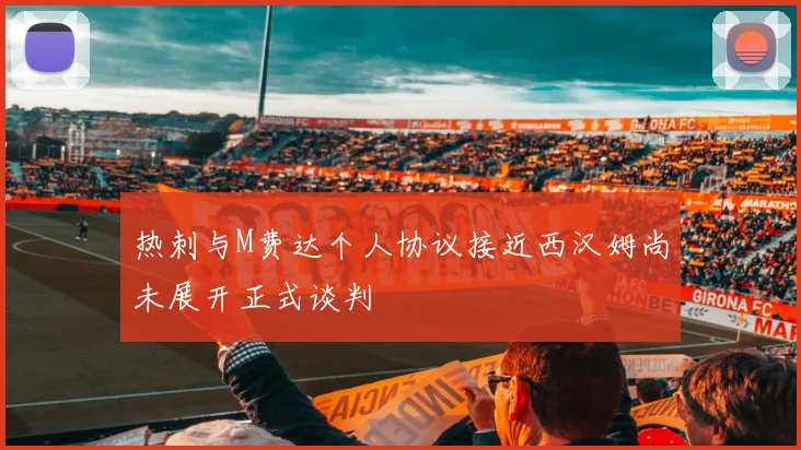 热刺与M费达个人协议接近西汉姆尚未展开正式谈判